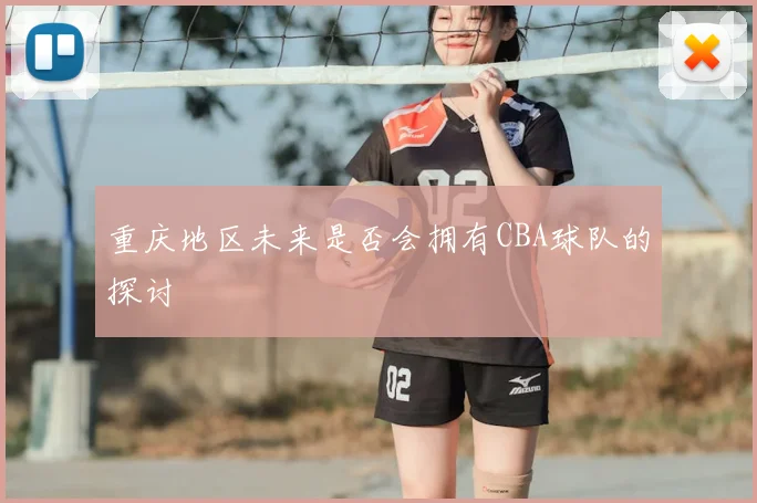 重庆地区未来是否会拥有CBA球队的探讨