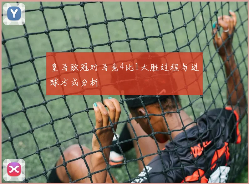 皇马欧冠对马竞4比1大胜过程与进球方式分析