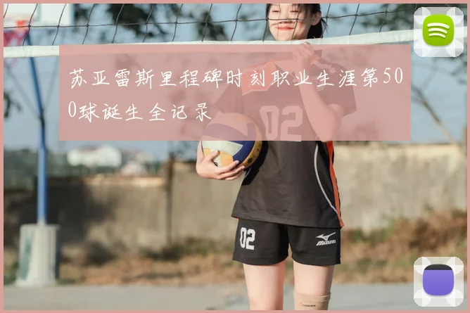 苏亚雷斯里程碑时刻职业生涯第500球诞生全记录