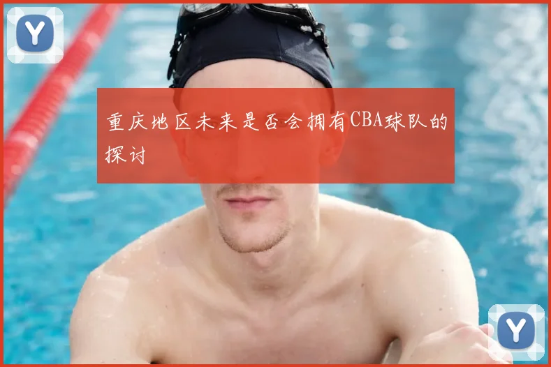 重庆地区未来是否会拥有CBA球队的探讨