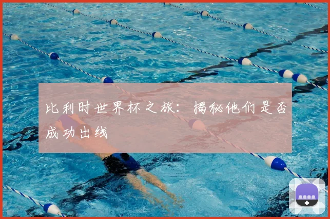比利时世界杯之旅:揭秘他们是否成功出线